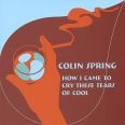 Colin Spring - How I Came to Cry These Tears of Cool
